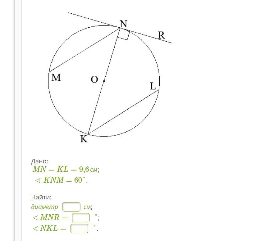 Найти диаметр 6 см. Выбери радиус окружности возможно несколько вариантов ответов. Выберите радиус окружности. Дано: MN=KL=3см;∢MNO=60°. найти: диаметр см; ∢MNR= °; ∢NKL= °.. Дано: MN=KL=2,1см;∢KNM=60°. найти: диаметр см; ∢MNR= 150 °; ∢NKL= 60 °..
