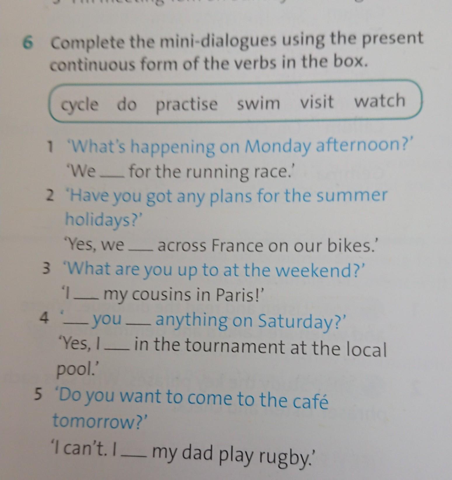Complete the mini dialogues. Complete the dialogues using the present Continuous forms of the verbs in Brackets. Mini dialogues.